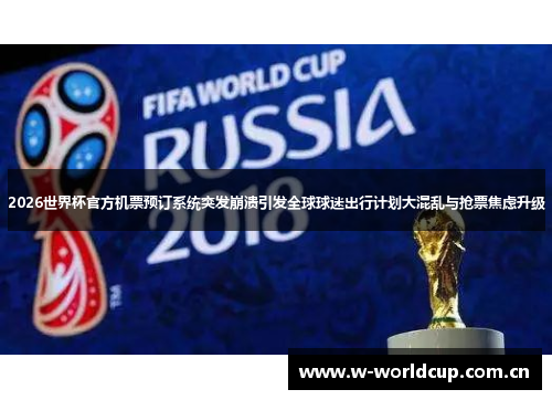 2026世界杯官方机票预订系统突发崩溃引发全球球迷出行计划大混乱与抢票焦虑升级 2026世界杯官方机票预订系统突发崩溃引发全球球迷出行计划大混乱与抢票焦虑升级