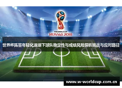 世界杯阵容年轻化浪潮下球队稳定性与成绩风险探析挑战与应对路径