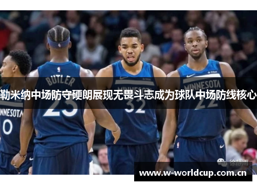 勒米纳中场防守硬朗展现无畏斗志成为球队中场防线核心